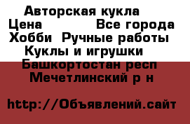 Авторская кукла . › Цена ­ 2 000 - Все города Хобби. Ручные работы » Куклы и игрушки   . Башкортостан респ.,Мечетлинский р-н